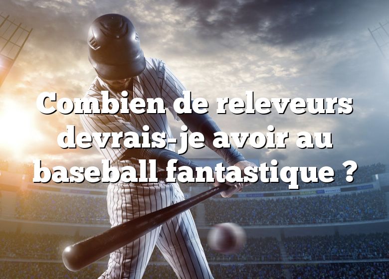 Combien de releveurs devrais-je avoir au baseball fantastique ?